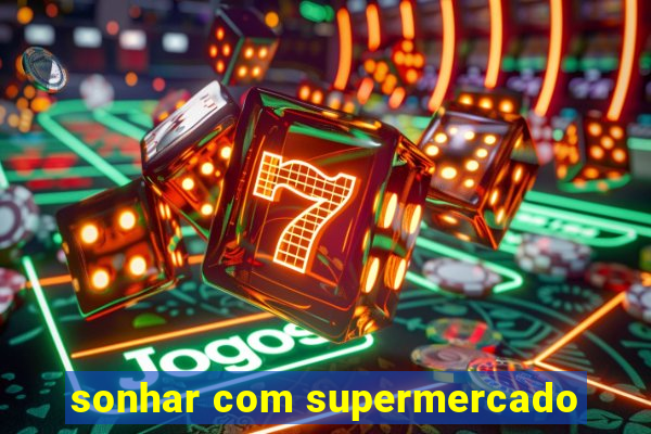 sonhar com supermercado